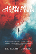 Living with Chronic Pain: Practical Solutions for a Pain-free Life with Proven Strategies, Treatments, and Therapies for Managing Long-Term Pain