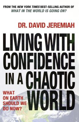 Living with Confidence in a Chaotic World: What on Earth Should We Do Now? - Jeremiah, David, Dr.