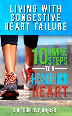 Living With Congestive Heart Failure: 10 Steps to a Healthier Heart - Truelove, C H