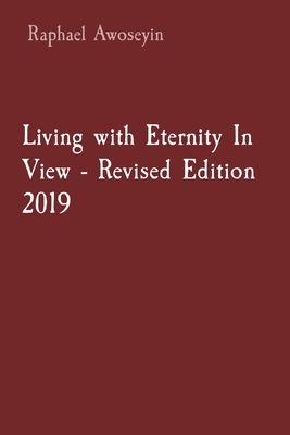 Living with Eternity In View - Revised Edition 2019 - Awoseyin, Raphael