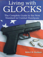 Living with Glocks: The Complete Guide to the New Standard in Combat Handguns