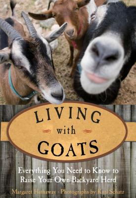 Living with Goats: Everything You Need to Know to Raise Your Own Backyard Herd - Hathaway, Margaret