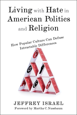 Living with Hate in American Politics and Religion: How Popular Culture Can Defuse Intractable Differences - Israel, Jeffrey, Professor, and Nussbaum, Martha C (Foreword by)