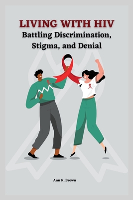 Living with HIV: Battling Discrimination, Stigma, and Denial - Brown, Anna