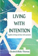 Living With Intention: A Guide to Living Each Day with a Purpose