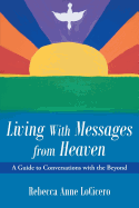 Living with Messages from Heaven: A Guide to Conversations with the Beyond