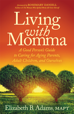 Living with Momma: A Good Person's Guide to Caring for Aging Parents, Adult Children, and Ourselves - Adams, Elizabeth B