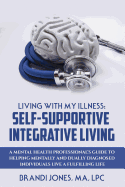 Living with My Illness: Self-Supportive Integrative Living: A Mental Health Professional's Guide to Helping Mentally and Dually Diagnosed Individuals Live a Fulfilling Life