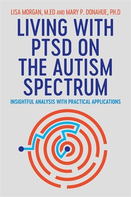 Living with Ptsd on the Autism Spectrum: Insightful Analysis with Practical Applications - Morgan, Lisa, and Donahue, Mary