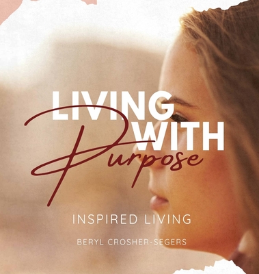 Living with Purpose - Crosher-Segers, Beryl