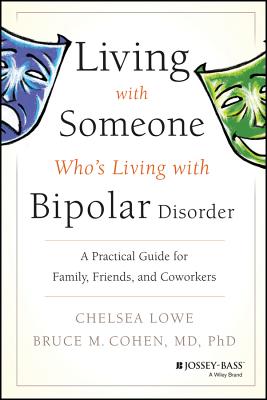Living with Someone Who's Living with Bipolar Disorder: A Practical Guide for Family, Friends, and Coworkers - Lowe, Chelsea, and Cohen, Bruce M