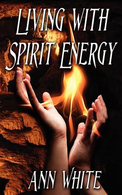 Living with Spirit Energy: Bring Balance and Harmony Into Your Life and World - White, Ann