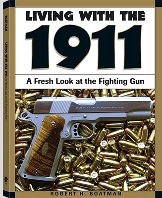 Living with the 1911: A Fresh Look at the Fighting Gun - Boatman, Robert H