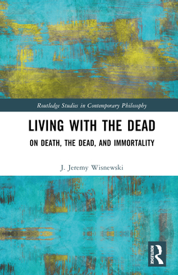 Living with the Dead: On Death, the Dead, and Immortality - Wisnewski, J Jeremy