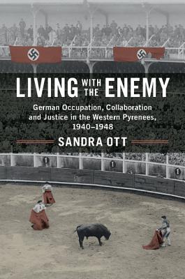 Living with the Enemy: German Occupation, Collaboration and Justice in the Western Pyrenees, 1940-1948 - Ott, Sandra