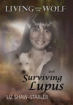 Living with the Wolf and Surviving Lupus - Shaw-Stabler, Liz