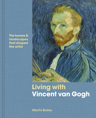 Living with Vincent Van Gogh: The Homes and Landscapes That Shaped the Artist - Bailey, Martin