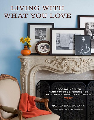 Living with What You Love: Decorating with Family Photos, Cherished Heirlooms, and Collectibles - Kosann, Monica Rich, and Randazzo, Steven (Photographer), and Hampton, Alexa (Foreword by)
