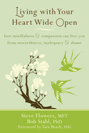 Living with Your Heart Wide Open: How Mindfulness & Compassion Can Free You from Unworthiness, Inadequacy & Shame