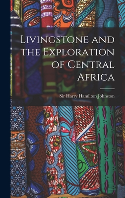 Livingstone and the Exploration of Central Africa - Johnston, Harry Hamilton, Sir (Creator)