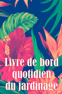 Livre de bord quotidien du jardinage: Le livre de jardinage pour les dbutants et les jardiniers chevronns, les fleurs, les fruits et les lgumes