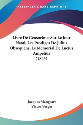 Livre De Censorinus Sur Le Jour Natal; Les Prodiges De Julius Obsequens; Le Memorial De Lucius Ampelius (1843) - Mangeart, Jacques, and Verger, Victor