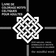 Livre de Coloriage Motifs Celtiques Pour Adultes: 200 Noeuds, Croix, Symboles Et Motifs Celtiques a Colorier