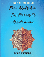 Livre de Coloriage pour Adultes avec des Fleurs et des Animaux: Livre de coloriage pour adultes incroyable avec des dessins d'animaux et de fleurs pour soulager le stress