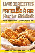 Livre De Recettes De Friteuse ? Air Pour Les D?butants: Recettes D?licieuses, Rapides Et Faciles Pour La Friteuse. Faites Frire, Cuire Et R?tir Les Aliments Familiaux Les Plus Appr?ci?s. (Air Fryer Cookbook for Beginners) (French Version)