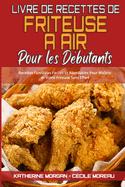 Livre De Recettes De Friteuse ? Air Pour Les D?butants: Recettes Familiales Faciles Et Abordables Pour Ma?triser Votre Friteuse Sans Effort (Air Fryer Cookbook for Beginners) (French Version)