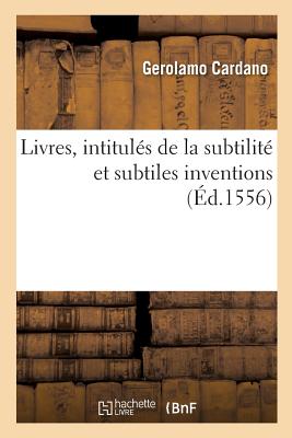 Livres, Intitul?s de la Subtilit? Et Subtiles Inventions, Ensemble Les Causes Occultes: Et Raisons d'Icelles. Traduis Du Latin - Cardano, Gerolamo