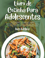 Livro de Cozinha Para Adolescentes: De Principiante a Estrela da Cozinha! Receitas Deliciosas, Simples e Rpidas Para Jovens Her?is da Cozinha com Instru??es Passo a Passo