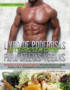 Livro de Poderosas Receitas sem Carne para Atletas Vegans: 100 Receitas ricas em prote?na para uma dieta muscular e ? base de plantas para principiantes