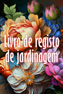 Livro de registo de jardinagem: Ideia fantstica para um presente Manuteno diria de jardins internos e externos para iniciantes e jardineiros vidos, flores, frutas, plantio de vegetais