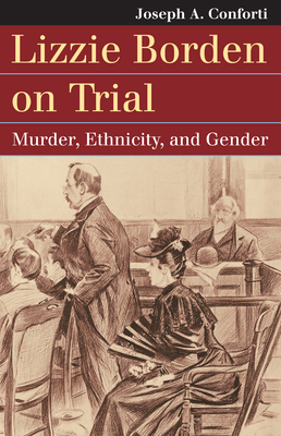 Lizzie Borden on Trial: Murder, Ethnicity, and Gender - Conforti, Joseph A, Professor
