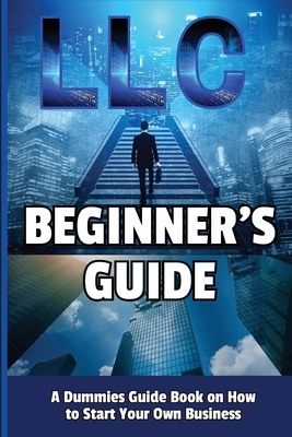 LLC Beginner's Guide: A Dummies Guide Book on How to Start Your Own Business - Jack, Richmond