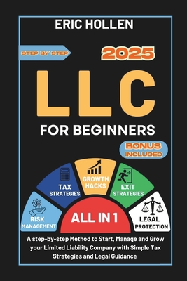 LLC for Beginners (All-in-One Guide): A step-by-step Method to Start, Manage and Grow your Limited Liability Company with Simple Tax Strategies and Legal Guidance - Hollen, Eric