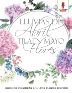 Lluvias de Abril Traen Mayo Flores: Libro de Colorear Adultos Flores Edicion