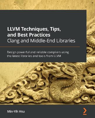 LLVM Techniques, Tips, and Best Practices Clang and Middle-End Libraries: Design powerful and reliable compilers using the latest libraries and tools from LLVM - Hsu, Min-Yih