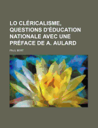 Lo Clericalisme, Questions D'Education Nationale Avec Une Preface de A. Aulard - Bert, Paul
