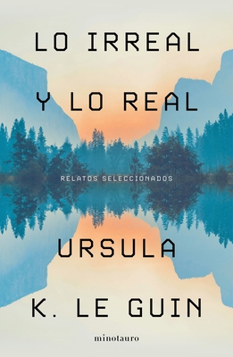 Lo Irreal Y Lo Real: Relatos Seleccionados - Le Guin, Ursula