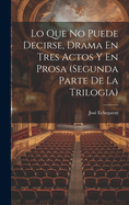 Lo Que No Puede Decirse, Drama En Tres Actos Y En Prosa (segunda Parte De La Trilogia)