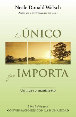 Lo Unico Que Importa: (The Only Thing That Matters--Spanish-Language Edition) - Walsch, Neale Donald