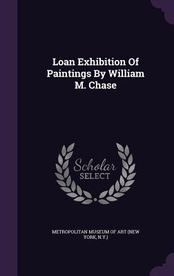 Loan Exhibition Of Paintings By William M. Chase - New York Metropolitan Museum of Art (Creator)