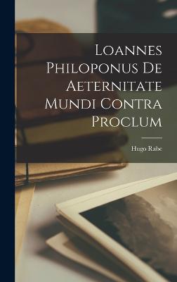 Loannes Philoponus De Aeternitate Mundi Contra Proclum - Rabe, Hugo