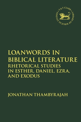 Loanwords in Biblical Literature: Rhetorical Studies in Esther, Daniel, Ezra and Exodus - Thambyrajah, Jonathan, and Quick, Laura (Editor), and Vayntrub, Jacqueline (Editor)