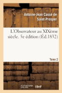 L'Observateur Au Xix?me Si?cle. Tome 2: de l'Homme Dans Ses Rapports Moraux, Et de la Soci?t? Dans Ses Institutions Politiques. 5e ?dition