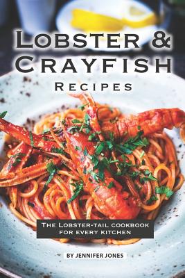 Lobster and Crayfish Recipes: The Lobster-Tail Cookbook for Every Kitchen - Jones, Jennifer
