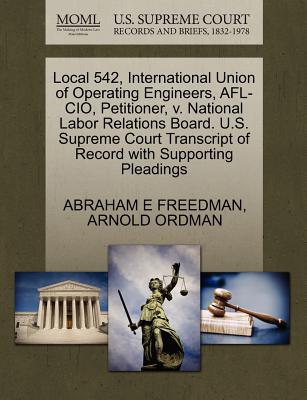 Local 542, International Union of Operating Engineers, AFL-CIO, Petitioner, V. National Labor Relations Board. U.S. Supreme Court Transcript of Record with Supporting Pleadings - Freedman, Abraham E, and Ordman, Arnold