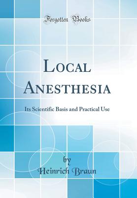 Local Anesthesia: Its Scientific Basis and Practical Use (Classic Reprint) - Braun, Heinrich